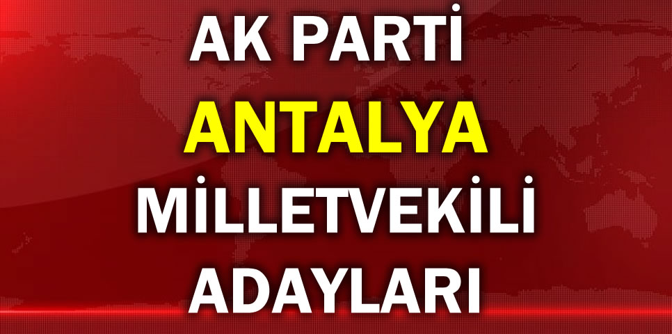 AK PARTİ ANTALYA MİLLETVEKİLİ ADAY LİSTESİ